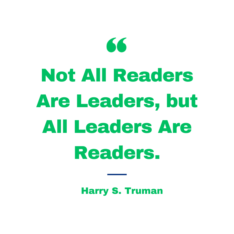 Not All Readers Are Leaders, but All Leaders Are Readers. Harry S. Truman