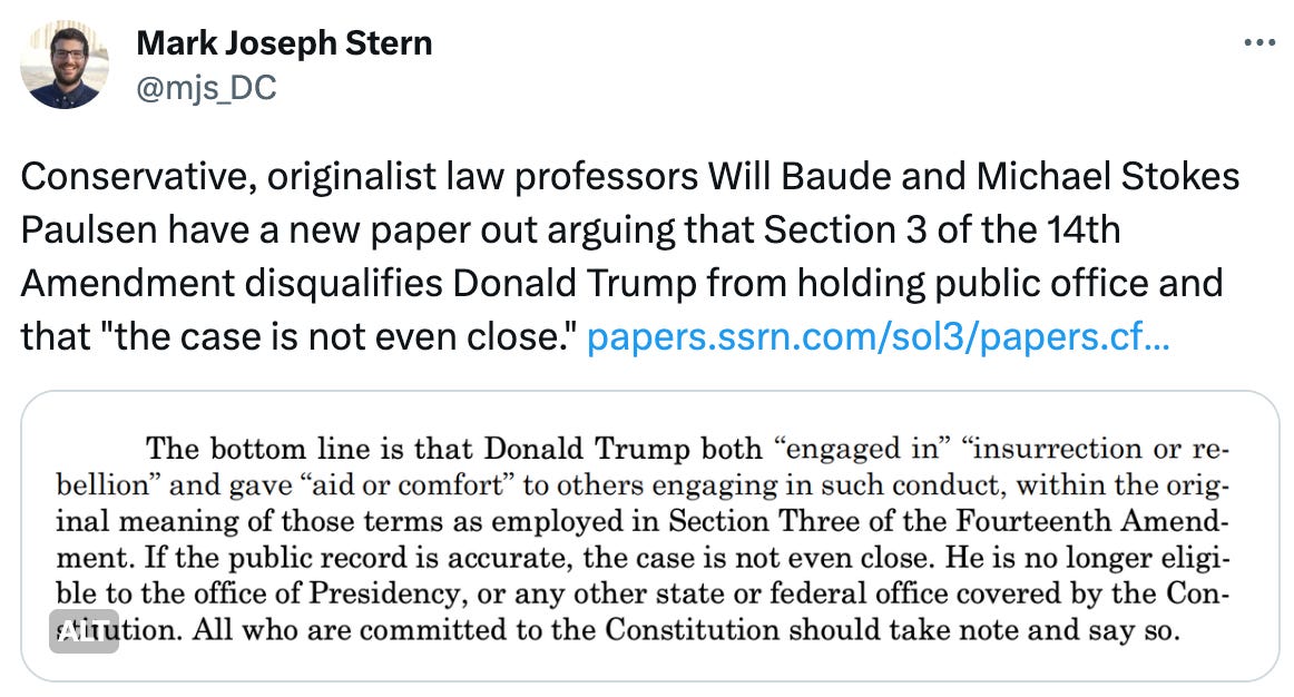  Mark Joseph Stern @mjs_DC Conservative, originalist law professors Will Baude and Michael Stokes Paulsen have a new paper out arguing that Section 3 of the 14th Amendment disqualifies Donald Trump from holding public office and that "the case is not even close." https://papers.ssrn.com/sol3/papers.cfm?abstract_id=4532751