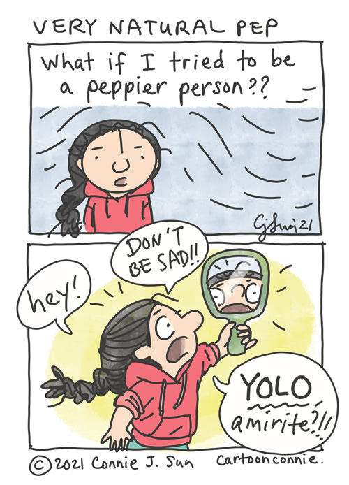 Very Natural Pep 2-panel comic of a girl with a braid, pondering: "What if I tried to be a peppier person??" In panel 2, she holds up a small mirror and shouts at it emphatically. "Hey!" "DON'T BE SAD!!" "YOLO, amirite?!!" Comic titled: "Very Natural Pep." Webcomic strip by Connie Sun, cartoonconnie