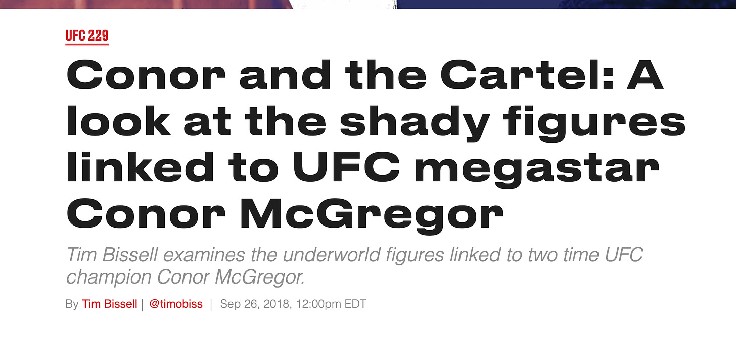 BloodyElbow.com: Conor and the Cartel: A look at the shady figures linked to UFC megastar Conor McGregor Tim Bissell examines the underworld figures linked to two time UFC champion Conor McGregor. By Tim Bissell@timobiss  Sep 26, 2018, 12:00pm EDT