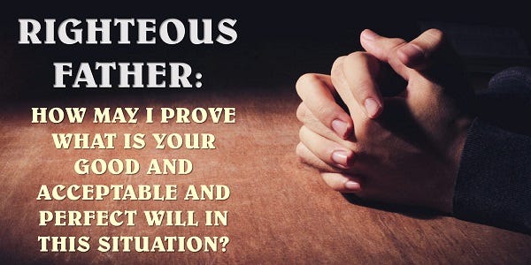 Righteous Father: How may I prove what is Your good and acceptable and perfect will in this situation?