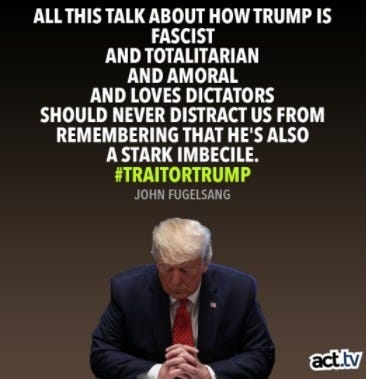 Photo by Garcia P Tim on April 01, 2024. May be a Twitter screenshot of 1 person, standing and text that says 'ALL THIS TALK ABOUT HOW TRUMP IS FASCIST AND TOTALITARIAN AND AMORAL AND LOVES DICTATORS SHOULD NEVER DISTRACT US FROM REMEMBERING THAT HE'S ALSO A STARK IMBECILE. #TRAITORTRUMP JOHN FUGELSANG act.tv'.