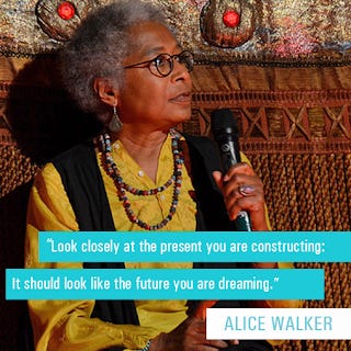 "Look closely at the present you are constructing; It should look like the future you are dreaming." Alice Walker