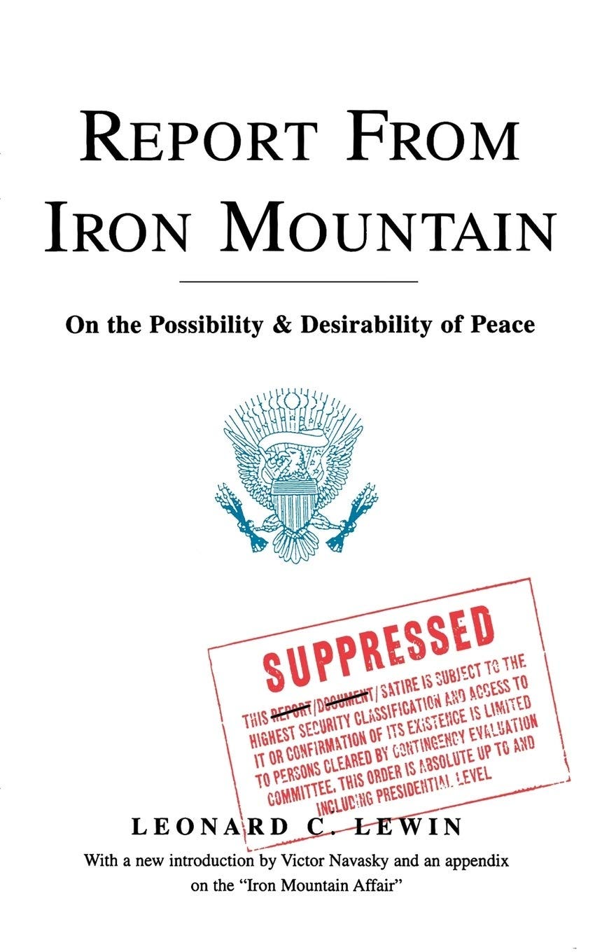 The cover of "Report from Iron Mountain", bearing that title and the subtitle "On the Possibility & Desirability of Peace", then a government seal, the authors name: Leonard Lewin, and red text meant to look like a stamp that reads "suppressed: this report/document/satire is subject to the highest security classification and access to it or confirmation of its existence is limited to persons cleared by contigency evaluation committee"