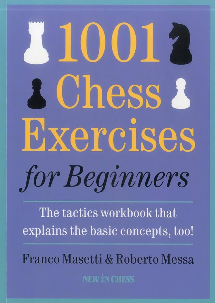 1001 Chess Exercises for Beginners: The Tactics Workbook That Explains the  Basic Concepts, Too