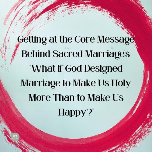 Getting at the Core Message Behind Sacred Marriage's, "What if God Designed Marriage to Make Us Holy More Than to Make Us Happy?", a blog by Gary Thomas