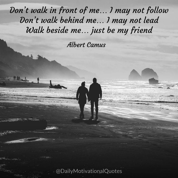 Don't walk in front of me… I may not follow Don't walk behind me… I may not  lead Walk beside me… just be my friend -Albe… | Walk behind, Albert camus,  Movie