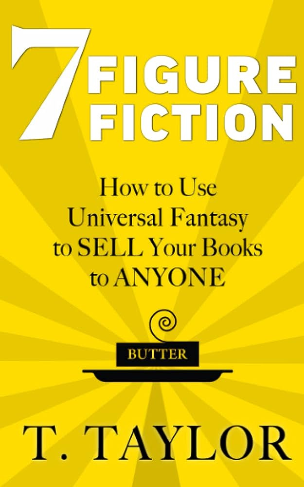 7 FIGURE FICTION: How to Use Universal Fantasy to SELL Your Books to ANYONE  (Universal Fantasy™: Butter Up Your Writing): Taylor, T: 9798473528961:  Amazon.com: Books