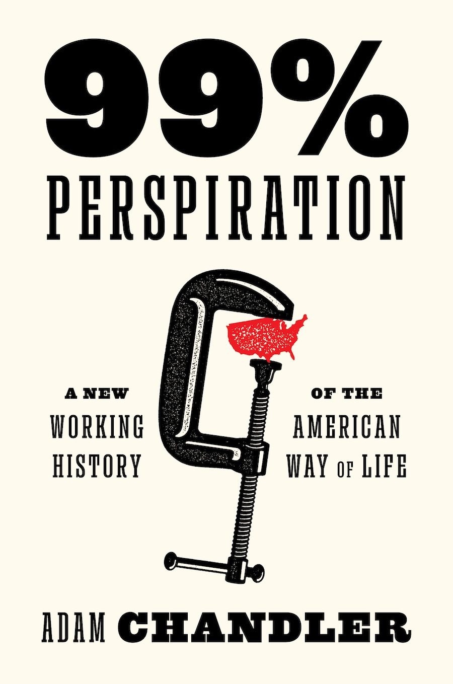 Cover of Adam Chandler's book 99% Perspiration, with an illustration of a representation of the United States being crushed in a clamp.