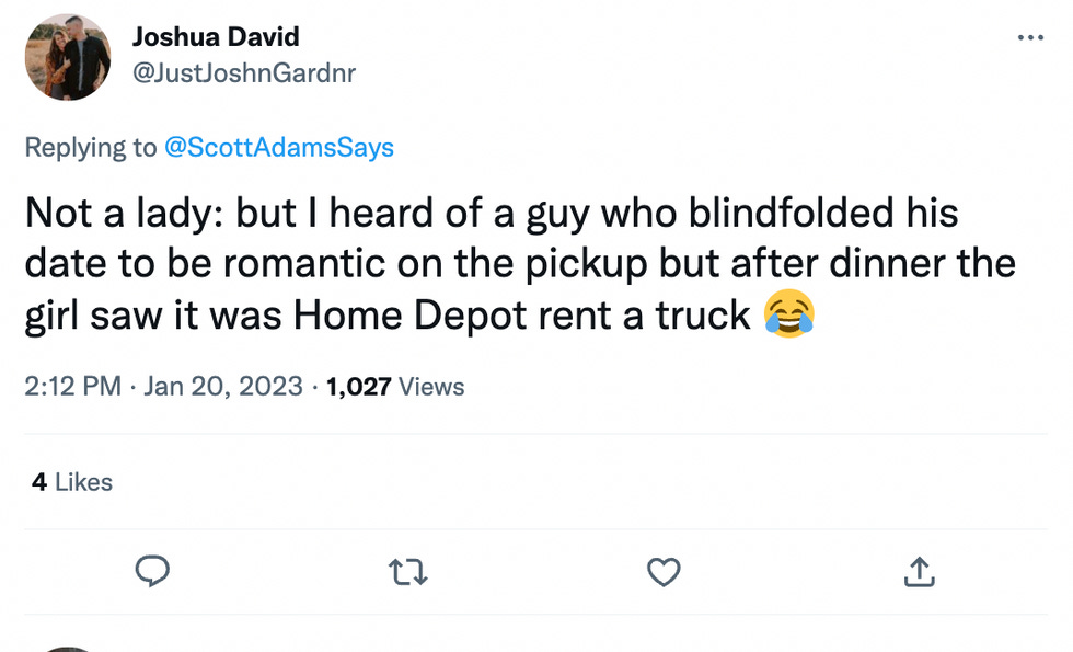 Not a lady: but I heard of a guy who blindfolded his date to be romantic on the pickup but after dinner the girl saw it was Home Depot rent a truck 
