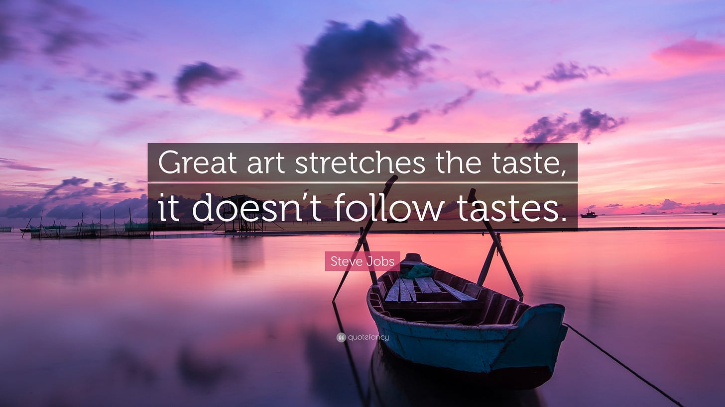 Steve Jobs Quote: "Great art stretches the taste, it doesn't follow ...