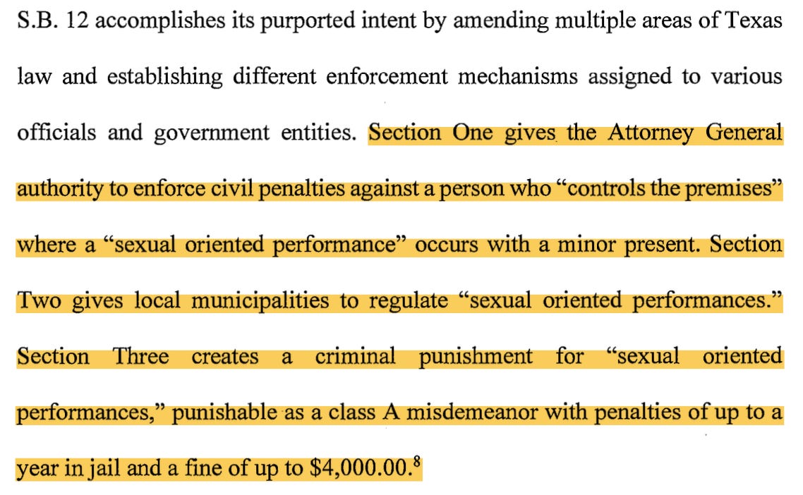 S.B. 12 accomplishes its purported intent by amending multiple areas ofTexas law and establishing different enforcement mechanisms assigned to various officials and government entities. Section One gives the Attorney General authority to enforce civil penalties against a person who "controls the premises" where a "sexual oriented performance" occurs with a minor present. Section Two gives local municipalities to regulate "sexual oriented performances." Section Three creates a criminal punishment for "sexual oriented performances," punishable as a class A misdemeanor with penalties of up to a year in jail and a fine ofup to $4,000.00.
