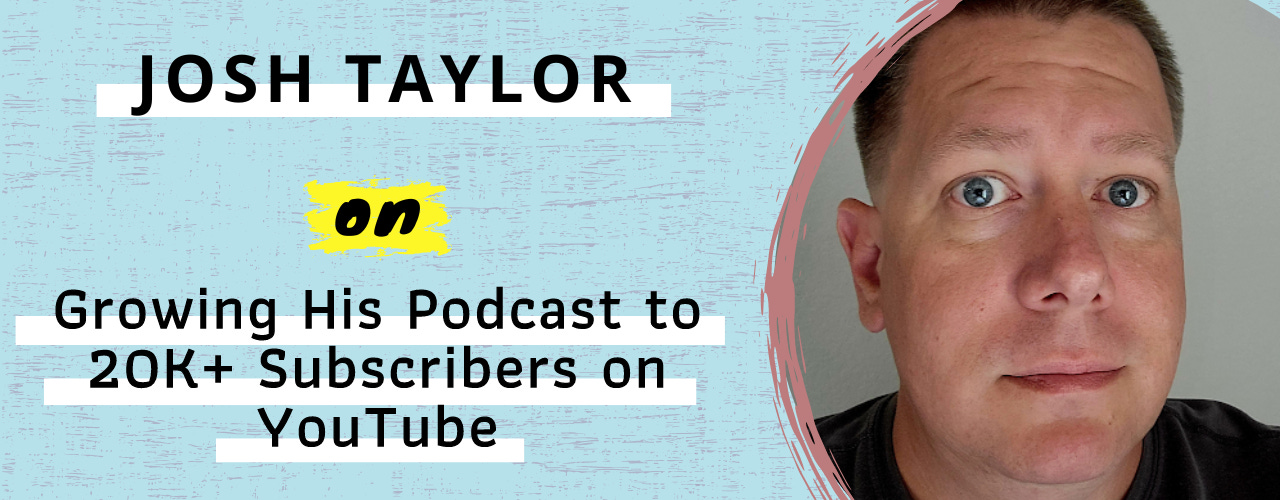 Josh Taylor on Growing His Podcast to 20K+ Subscribers on YouTube