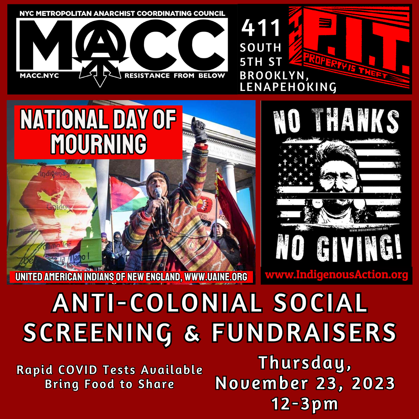 [ALT-TEXT for Event Flyer: Anti-Colonial Social Screening & Fundraisers event hosted by Metropolitan Anarchist Coordinating Council (MACC NYC) & the PIT at 411 S 5th Street, Brooklyn, Lenapehoking. Thursday, November 23, 2023 12-3 pm to support National Day of Mourning from United American Indians of New England UAINE.org and No Thanks No Giving IndigenousAction.org, Rapid COVID tests available, Bring a Dish to Share]