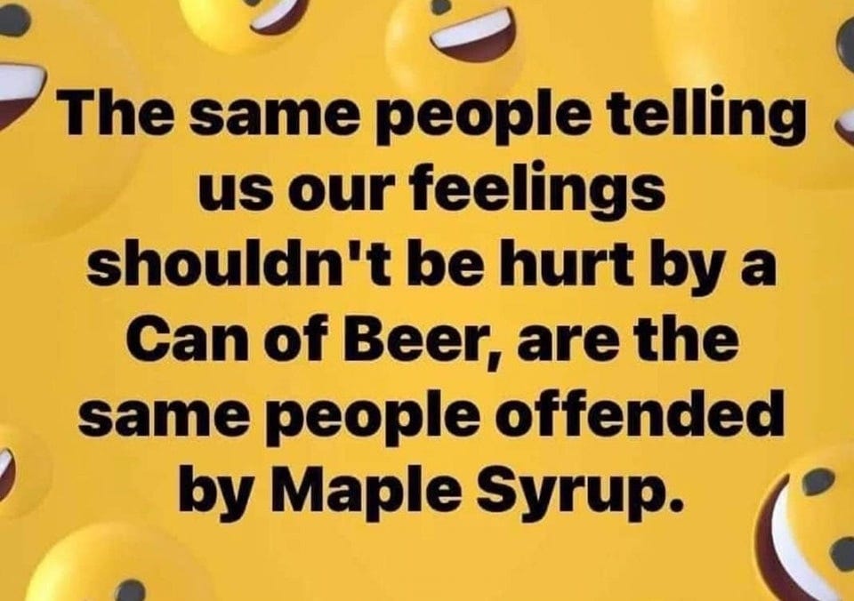 May be an image of beer and text that says 'The same people telling us our feelings shouldn' be hurt by a Can of Beer, are the same people offended by Maple Syrup.'