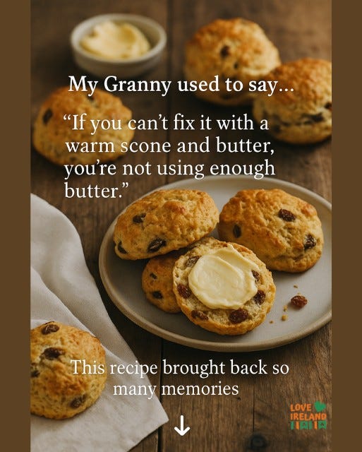 May be an image of text that says "My Granny used to to say... "If you can't fix it with a warm scone and butter, you're not using enough butter." This recipe brought back so many memories LOVE IRELAND HAHA"