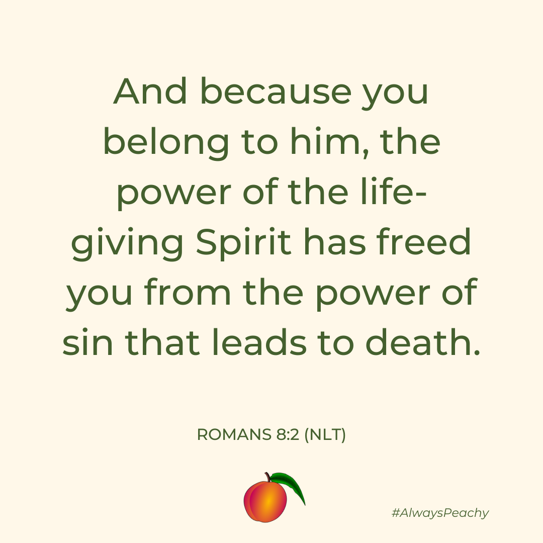 And because you belong to him, the power of the life-giving Spirit has freed you from the power of sin that leads to death.  Romans 8:2