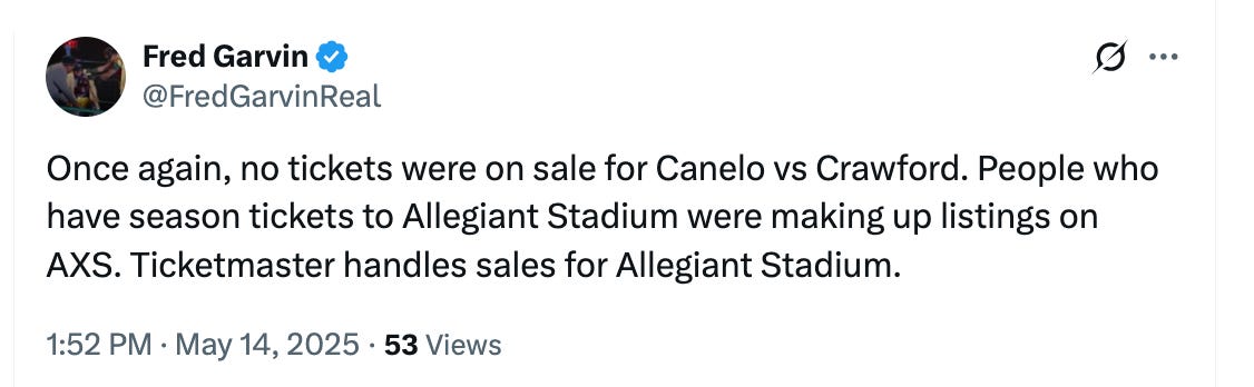 @FredGarvinReal Once again, no tickets were on sale for Canelo vs Crawford. People who have season tickets to Allegiant Stadium were making up listings on AXS. Ticketmaster handles sales for Allegiant Stadium.