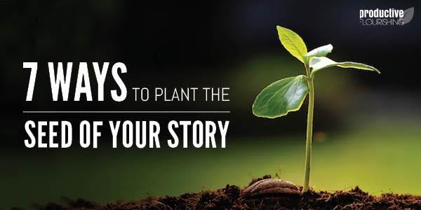 Image of a small sprouting plant. Text Overlay: 7 Ways to Plant the Seed of Your Story