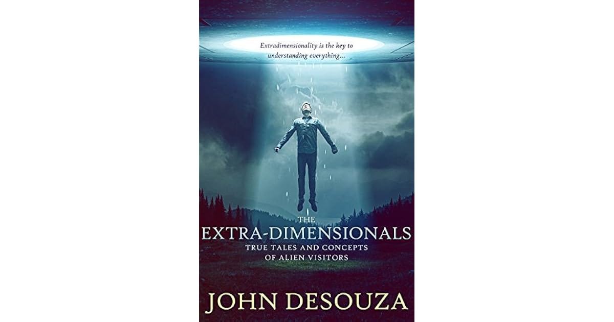 The Extra-Dimensionals: True Tales And Concepts of Alien Visitors by John DeSouza