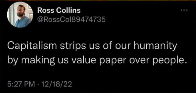 Capitalism strips us of our humanity by making us value paper over people. - @RossCol89474735