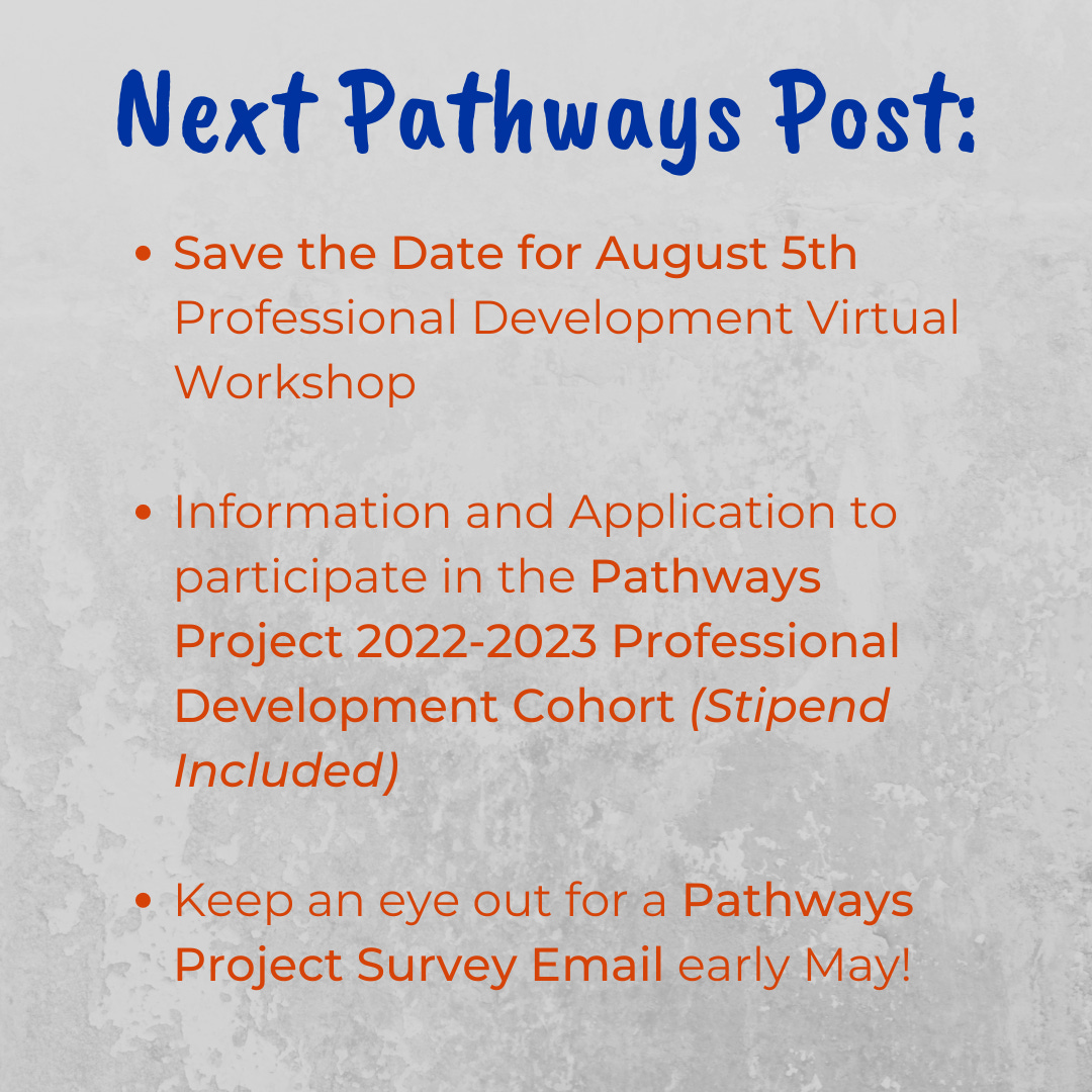Save the Date for August 5th Professional Development Virtual Workshop  Information and Application to participate in the Pathways Project 2022-2023 Professional Development Cohort (Stipend Included)  Keep an eye out for Pathways Project Survey Email Early May!