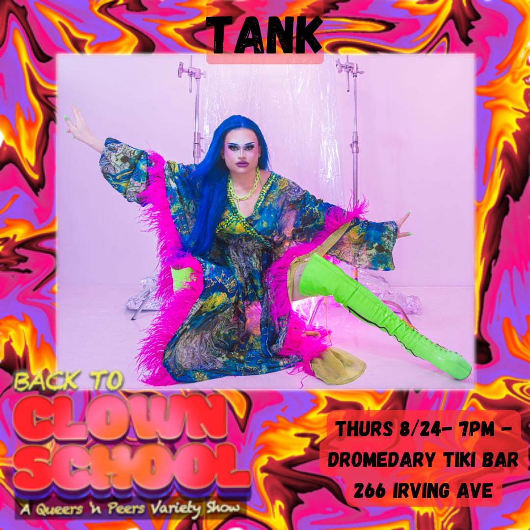 bright pink and yellow abstract swirl design background. top text reads “Tank.” middle image is Tank, a drag performer posing with long blue hir and a multicolor robe. Bottom text reads “Back To Clown School: A Queers N Peers Variety Show. Thurs 8/24 7pm - Dromedary Tiki Bar, 266 Irving Avenue.