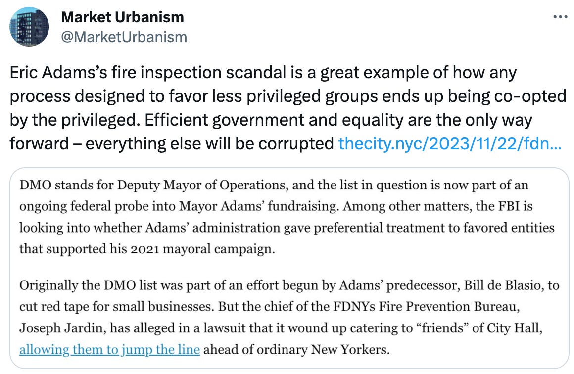  Market Urbanism @MarketUrbanism Eric Adams’s fire inspection scandal is a great example of how any process designed to favor less privileged groups ends up being co-opted by the privileged. Efficient government and equality are the only way forward – everything else will be corrupted https://thecity.nyc/2023/11/22/fdny-eric-adams-hudson-yards-inspection-list/