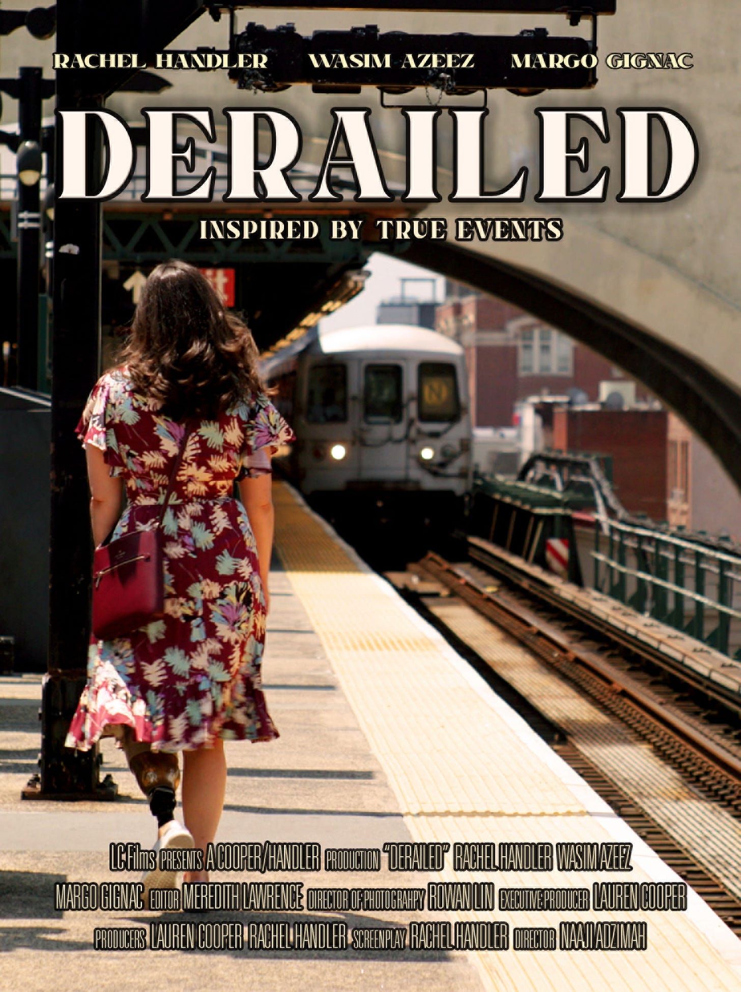 Movie post for short film "DERAILED" features the title in all-caps at top. With the name of the two lead actors "Rachel Handler" and "Wasim Azeez" above the title. Below the title are the words "inspired by true events." Poster image shows a brunette woman in a sundress walking toward train on a raised subway platform. One of her two legs is prosthetic.
