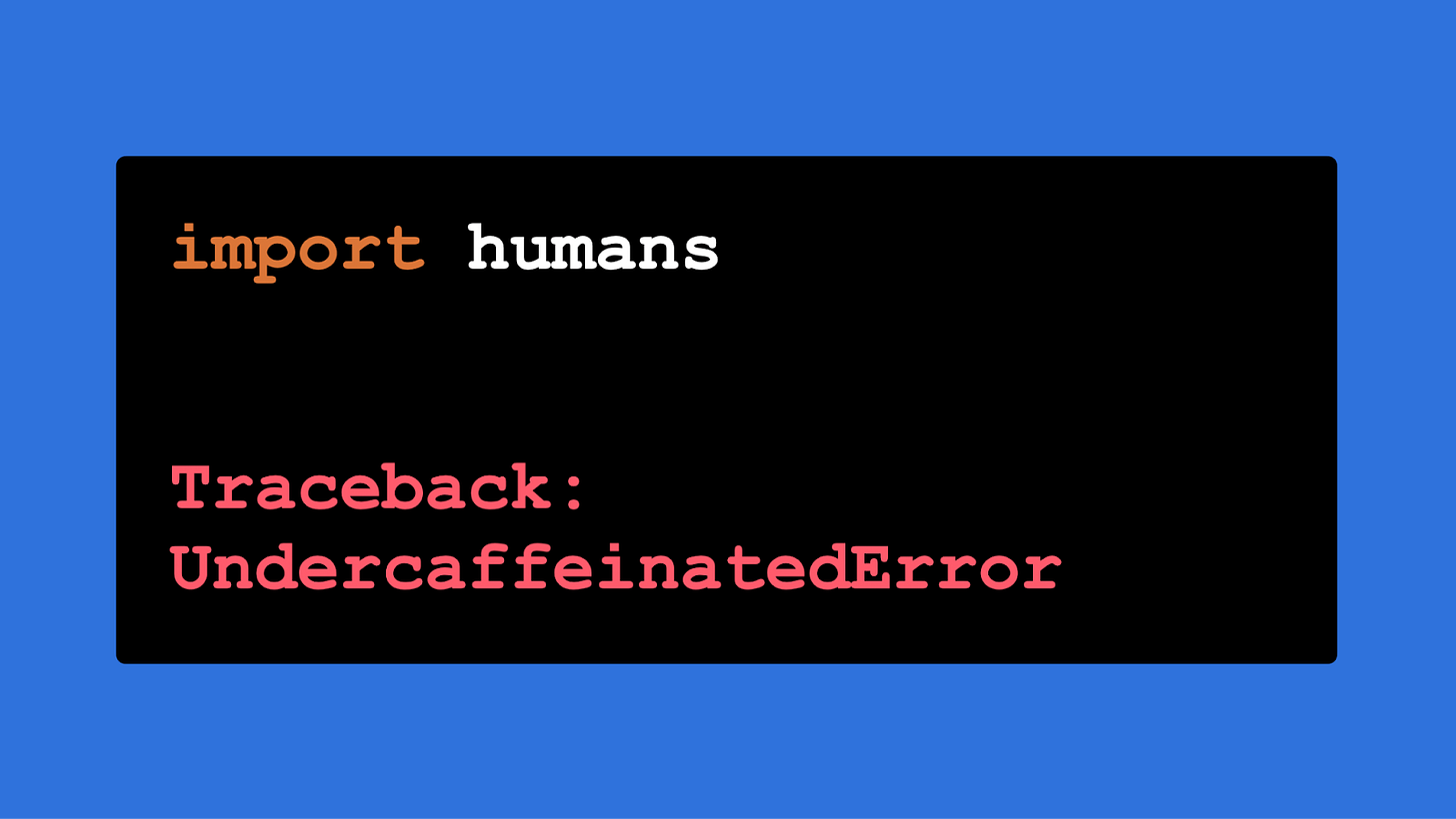 The words "import humans" in an IDE with "Traceback: UndercaffeinatedError" as the result.