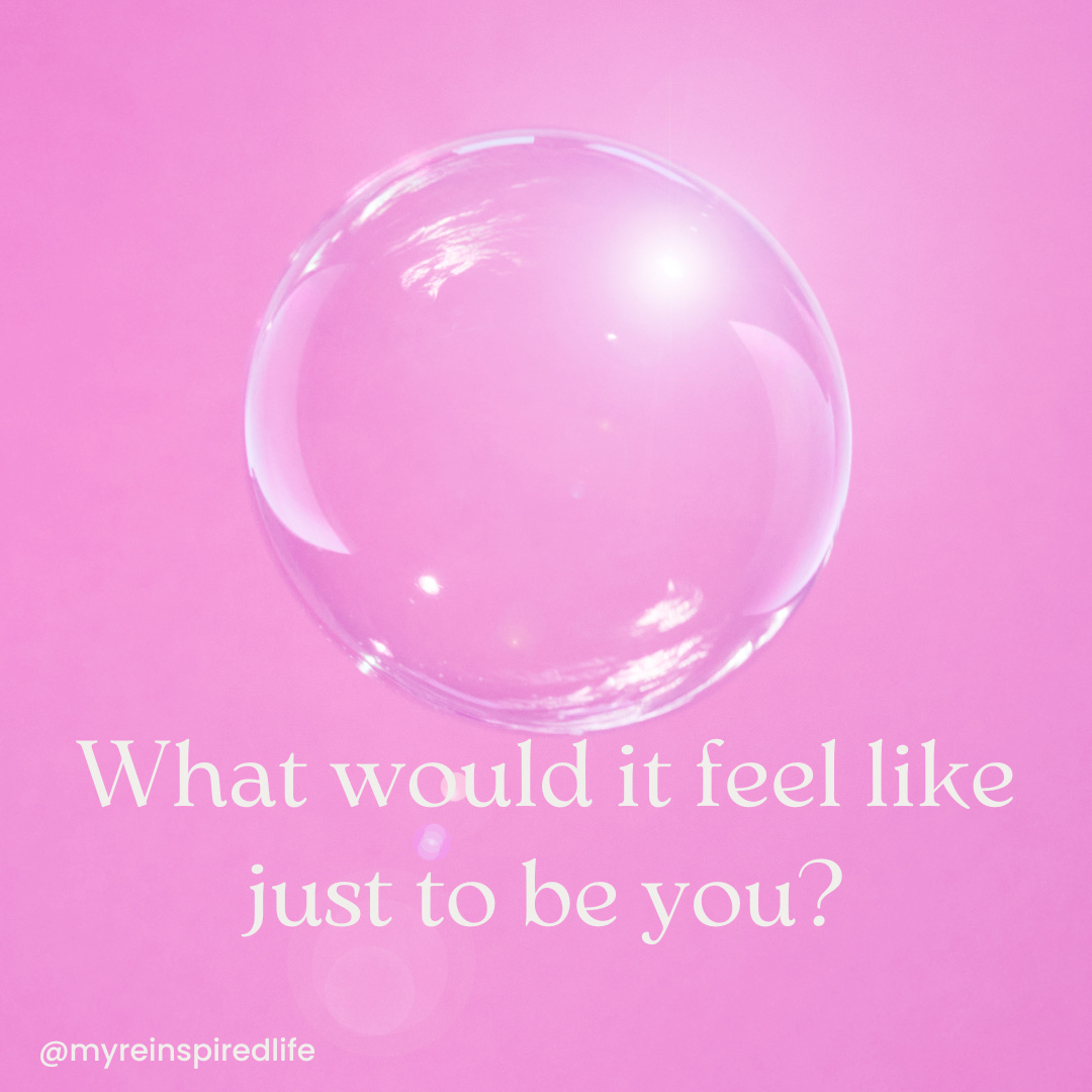 clear bubble on a bright pink background. the text reads: What would it feel like just to be you? myreinspiredlife.com
