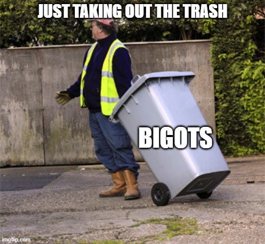 Person hauling a trash can away. On the can, it says "Bigots". The picture is captioned "Just taking out the trash"