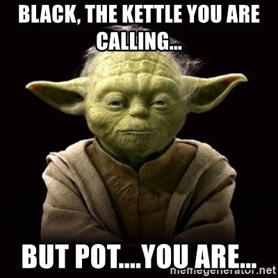 Yoda says "black the kettle you are calling. but pot... you are..."