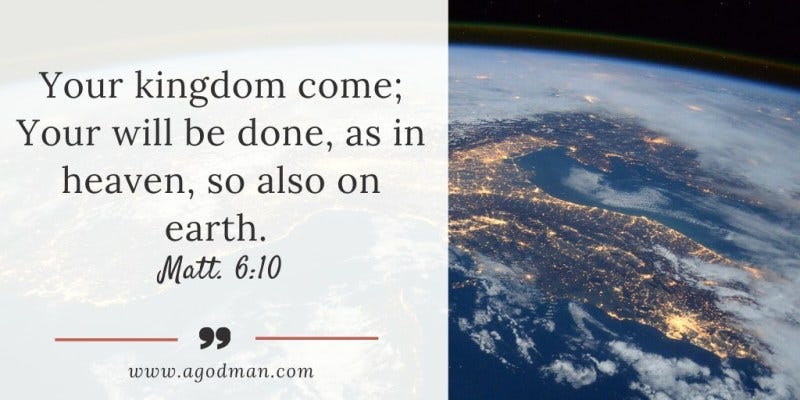 Your kingdom come; Your will be done, as in heaven, so also on earth. Matt. 6:10