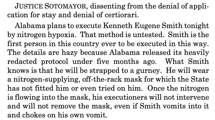 JUSTICE SOTOMAYOR, dissenting from the denial of appli- cation for stay and denial of certiorari. Alabama plans to execute Kenneth Eugene Smith tonight by nitrogen hypoxia. That method is untested. Smith is the first person in this country ever to be executed in this way. The details are hazy because Alabama released its heavily redacted protocol under five months ago. What Smith knows is that he will be strapped to a gurney. He will wear a nitrogen-supplying, off-the-rack mask for which the State has not fitted him or even tried on him. Once the nitrogen is flowing into the mask, his executioners will not intervene and will not remove the mask, even if Smith vomits into it and chokes on his own vomit.