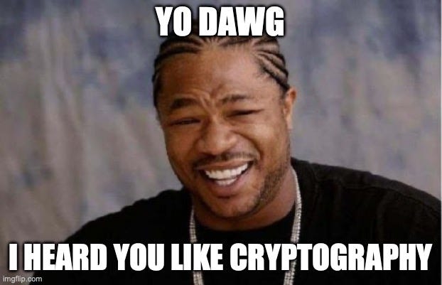 Yo Dawg Heard You Meme | YO DAWG; I HEARD YOU LIKE CRYPTOGRAPHY | image tagged in memes,yo dawg heard you | made w/ Imgflip meme maker
