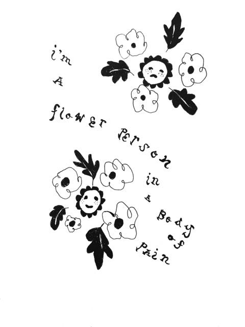Black ink drawing of daisies with happy and sad faces. Between the flowers are the words “I am a flower person in a body of pain.” The drawing was done with the artist’s non-dominant hand so the line work is a little wonky. 