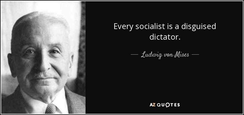 Ludwig von Mises quote: Every socialist is a disguised dictator.