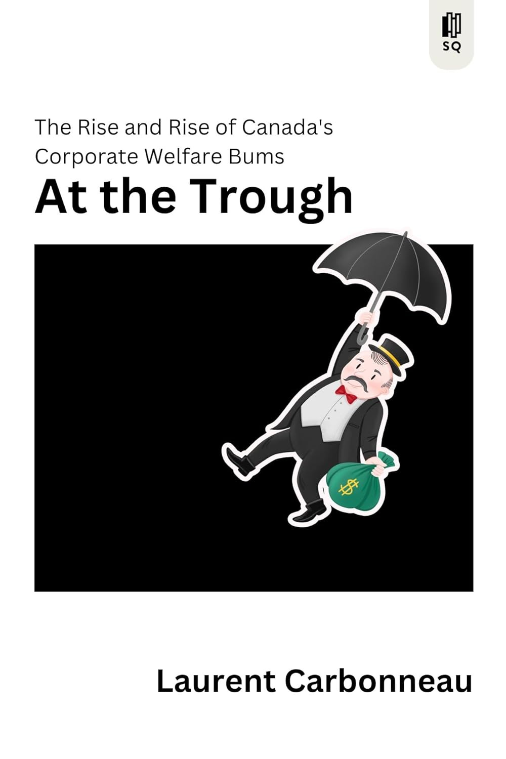 The cover of At the Trough: The Rise and Rise of Canada's Corporate Welfare Bums by Laurent Carbonneau. An image of a business man in a suit with an umrella, falling from the sky, holding a bag of money with a dollar sign on it.