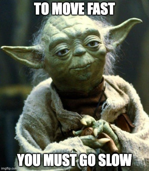 Star Wars Yoda Meme | TO MOVE FAST; YOU MUST GO SLOW | image tagged in memes,star wars yoda | made w/ Imgflip meme maker