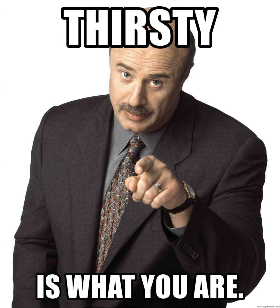 Dr Phil pointing with caption THIRSTY is what you are. 