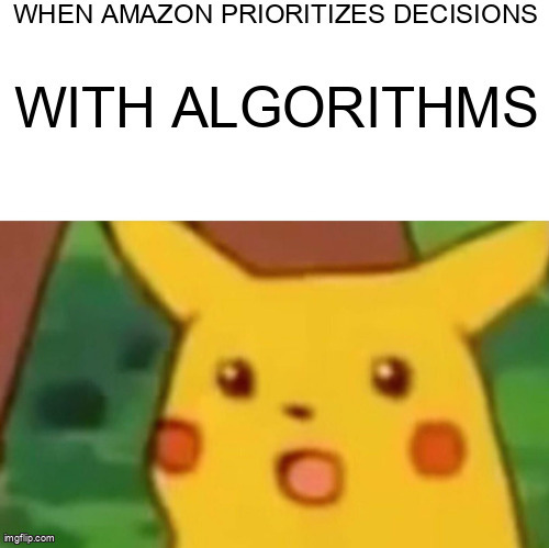 Surprised Pikachu Meme | WHEN AMAZON PRIORITIZES DECISIONS; WITH ALGORITHMS | image tagged in memes,surprised pikachu | made w/ Imgflip meme maker