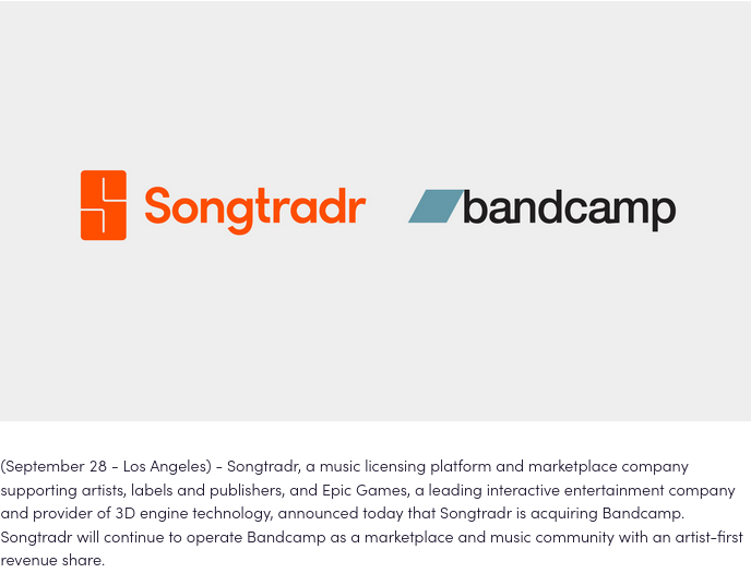 SCREENSHOT READS: Songtradr, a music licensing platform and marketplace company supporting artists, labels and publishers, and Epic Games, a leading interactive entertainment company and provider of 3D engine technology, announced today that Songtradr is acquiring Bandcamp. Songtradr will continue to operate Bandcamp as a marketplace and music community with an artist-first revenue share.