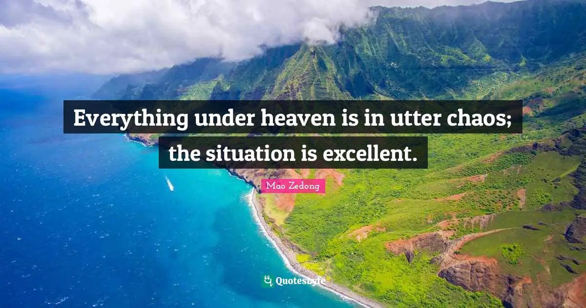 Everything under heaven is in utter chaos; the situation is excellent.... Quote by Mao Zedong ...