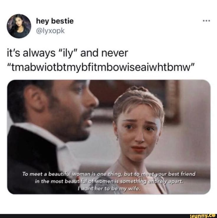 It's always "ily" and never "tmabwiotbtmybfitmbowiseaiwhtbmw" To meet in  beautiful, the most woman beautifial is of one thing, women is but to  somethingie your best friend I in the most beautifial of