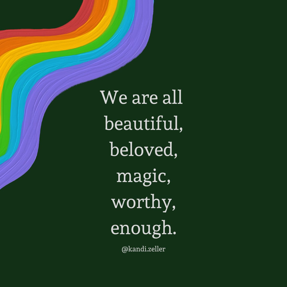 A dark green background, adorned with what looks like a rainbow paint stroke, has white lettering that reads, “We are all beautiful, beloved, magic, worthy, enough.”