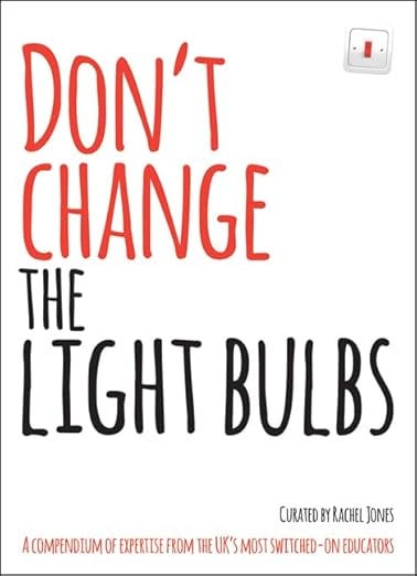 Don&#39;t change the light bulbs: A compendium of expertise from the UK s most switched-on educators