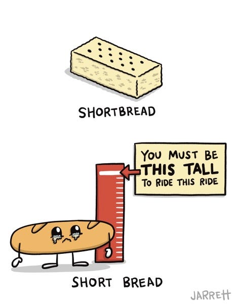 The first frame shows a shortbread cookie captioned "shortbread", and the second panel shows a sad piece of bread that doesn't reach the mark on a ruler. There is a sign with an arrow pointing to the mark that says, "You must be this tall to ride this ride." The panel is captioned, "short bread"!