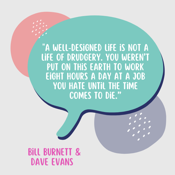 "A well-designed life is not a life of drudgery. You weren't put on this earth to work 8 hours a day at a job you hate until the time comes to die," said Bill Burnett and Dave Evans