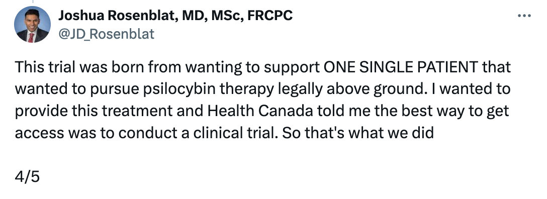 Tweet from Joshua Rosenblat that reads: This trial was born from wanting to support ONE SINGLE PATIENT that wanted to pursue psilocybin therapy legally above ground. I wanted to provide this treatment and Health Canada told me the best way to get access was to conduct a clinical trial. So that's what we did